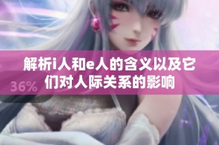 解析i人和e人的含义以及它们对人际关系的影响