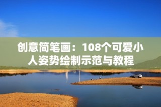 创意简笔画：108个可爱小人姿势绘制示范与教程