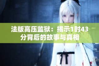 法版高压监狱：揭示1时43分背后的故事与真相