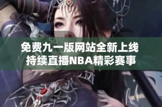 免费九一版网站全新上线 持续直播NBA精彩赛事