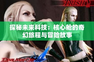 探秘未来科技：核心舱的奇幻旅程与冒险故事