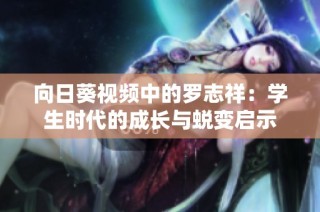 向日葵视频中的罗志祥：学生时代的成长与蜕变启示