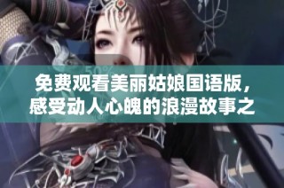 免费观看美丽姑娘国语版，感受动人心魄的浪漫故事之旅