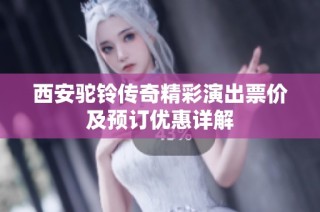 西安驼铃传奇精彩演出票价及预订优惠详解
