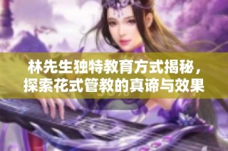 林先生独特教育方式揭秘，探索花式管教的真谛与效果