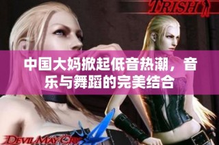 中国大妈掀起低音热潮，音乐与舞蹈的完美结合