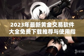 2023年最新黄金交易软件大全免费下载推荐与使用指南