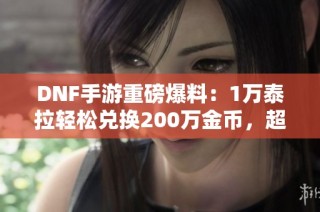 DNF手游重磅爆料：1万泰拉轻松兑换200万金币，超值福利揭秘！