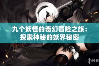 九个妖怪的奇幻冒险之旅：探索神秘的妖界秘密