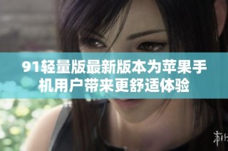 91轻量版最新版本为苹果手机用户带来更舒适体验