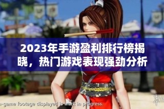 2023年手游盈利排行榜揭晓，热门游戏表现强劲分析