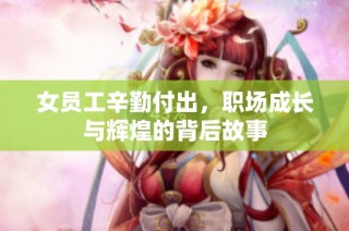 女员工辛勤付出，职场成长与辉煌的背后故事
