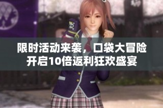 限时活动来袭，口袋大冒险开启10倍返利狂欢盛宴