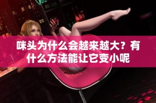 咪头为什么会越来越大？有什么方法能让它变小呢