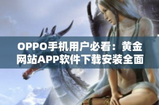 OPPO手机用户必看：黄金网站APP软件下载安装全面攻略