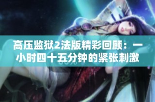 高压监狱2法版精彩回顾：一小时四十五分钟的紧张刺激之旅