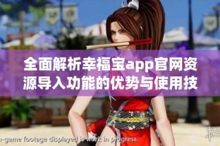 全面解析幸福宝app官网资源导入功能的优势与使用技巧
