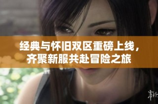 经典与怀旧双区重磅上线，齐聚新服共赴冒险之旅