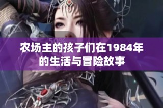 农场主的孩子们在1984年的生活与冒险故事