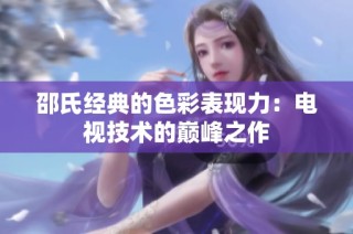 邵氏经典的色彩表现力：电视技术的巅峰之作