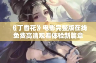《丁香花》电影完整版在线免费高清观看体验新篇章