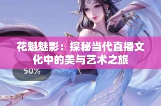 花魁魅影：探秘当代直播文化中的美与艺术之旅