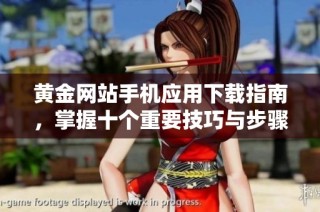 黄金网站手机应用下载指南，掌握十个重要技巧与步骤