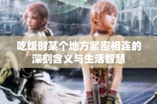 吃饭时某个地方紧密相连的深刻含义与生活智慧
