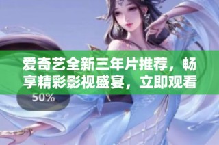 爱奇艺全新三年片推荐，畅享精彩影视盛宴，立即观看！
