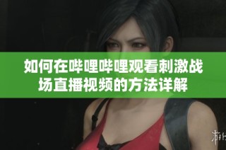 如何在哔哩哔哩观看刺激战场直播视频的方法详解