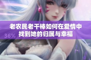 老农民老干棒如何在爱情中找到她的归属与幸福
