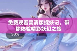 免费观看高清版捉妖记，带你体验精彩妖幻之旅