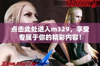 点击此处进入m329，享受专属于你的精彩内容！