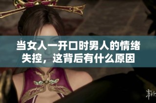 当女人一开口时男人的情绪失控，这背后有什么原因