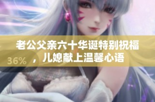 老公父亲六十华诞特别祝福，儿媳献上温馨心语
