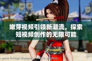 嫩芽视频引领新潮流，探索短视频创作的无限可能