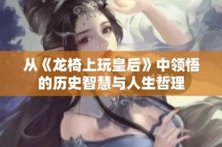 从《龙椅上玩皇后》中领悟的历史智慧与人生哲理