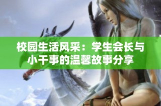 校园生活风采：学生会长与小干事的温馨故事分享