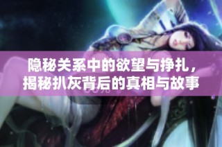 隐秘关系中的欲望与挣扎，揭秘扒灰背后的真相与故事