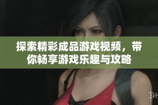 探索精彩成品游戏视频，带你畅享游戏乐趣与攻略