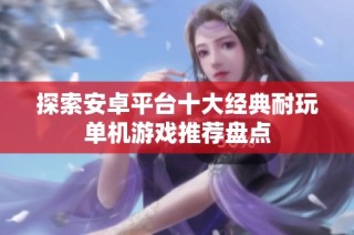 探索安卓平台十大经典耐玩单机游戏推荐盘点