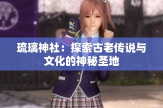 琉璃神社：探索古老传说与文化的神秘圣地