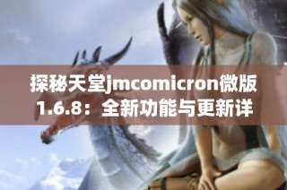 探秘天堂jmcomicron微版1.6.8：全新功能与更新详解