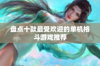 盘点十款最受欢迎的单机格斗游戏推荐