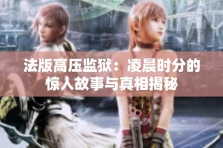 法版高压监狱：凌晨时分的惊人故事与真相揭秘