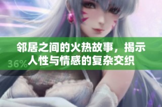 邻居之间的火热故事，揭示人性与情感的复杂交织