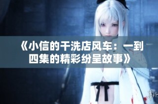 《小信的干洗店风车：一到四集的精彩纷呈故事》
