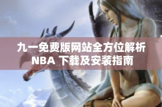 九一免费版网站全方位解析 NBA 下载及安装指南