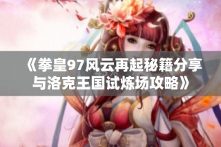 《拳皇97风云再起秘籍分享与洛克王国试炼场攻略》