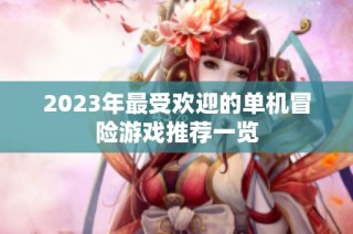 2023年最受欢迎的单机冒险游戏推荐一览